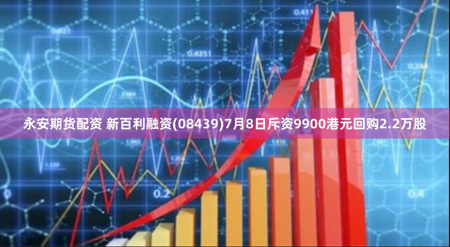 永安期货配资 新百利融资(08439)7月8日斥资9900港元回购2.2万股