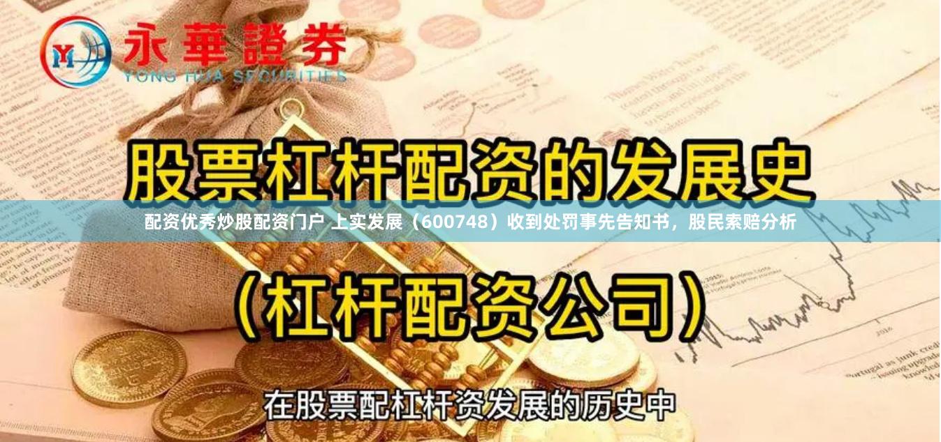 配资优秀炒股配资门户 上实发展（600748）收到处罚事先告知书，股民索赔分析