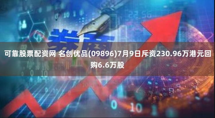 可靠股票配资网 名创优品(09896)7月9日斥资230.96万港元回购6.6万股