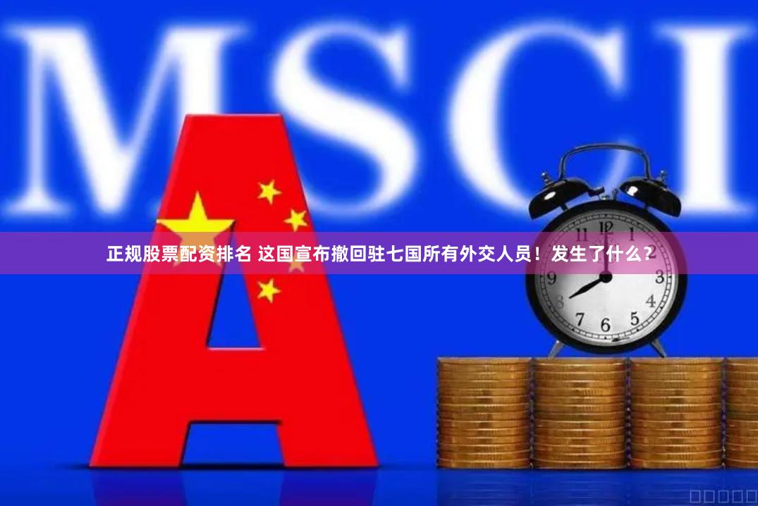 正规股票配资排名 这国宣布撤回驻七国所有外交人员！发生了什么？