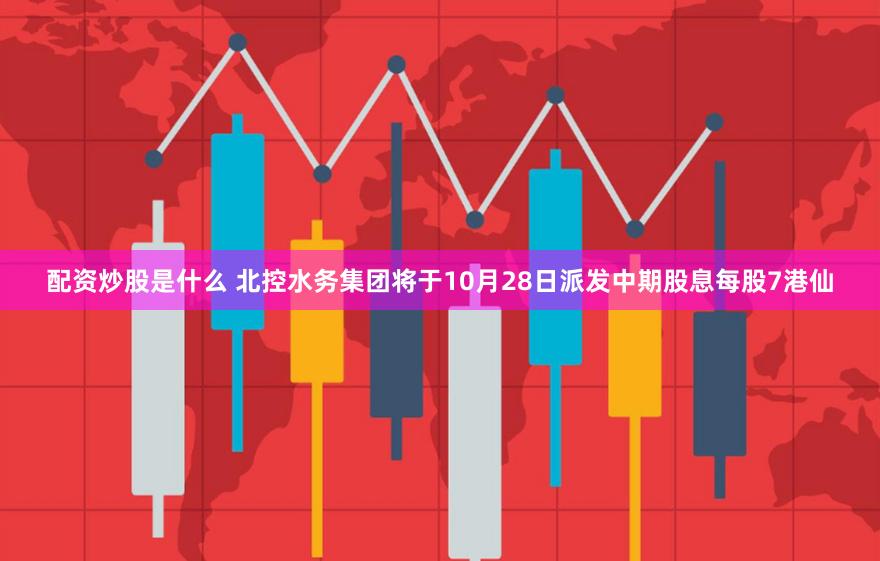 配资炒股是什么 北控水务集团将于10月28日派发中期股息每股7港仙