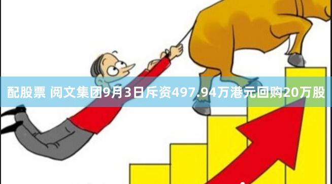 配股票 阅文集团9月3日斥资497.94万港元回购20万股