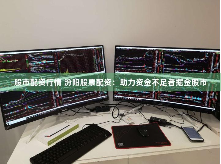 股市配资行情 汾阳股票配资：助力资金不足者掘金股市