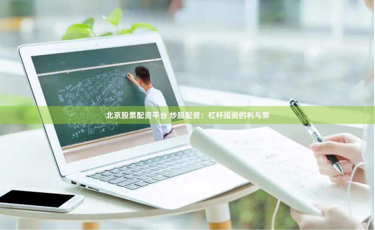 北京股票配资平台 炒股配资：杠杆投资的利与弊