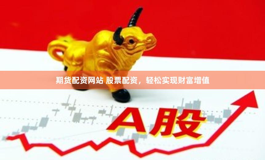 期货配资网站 股票配资，轻松实现财富增值