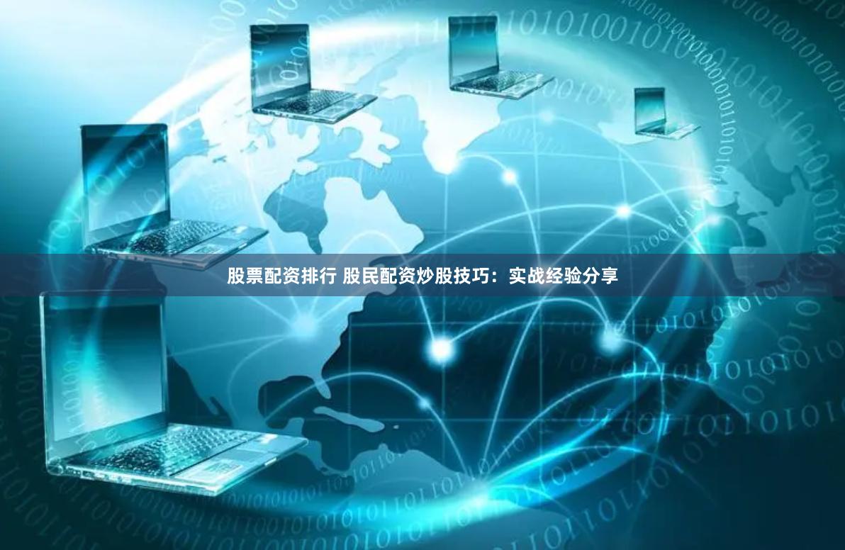 股票配资排行 股民配资炒股技巧：实战经验分享