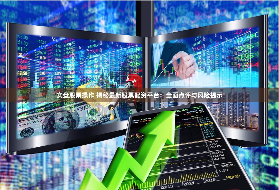实盘股票操作 揭秘最新股票配资平台：全面点评与风险提示