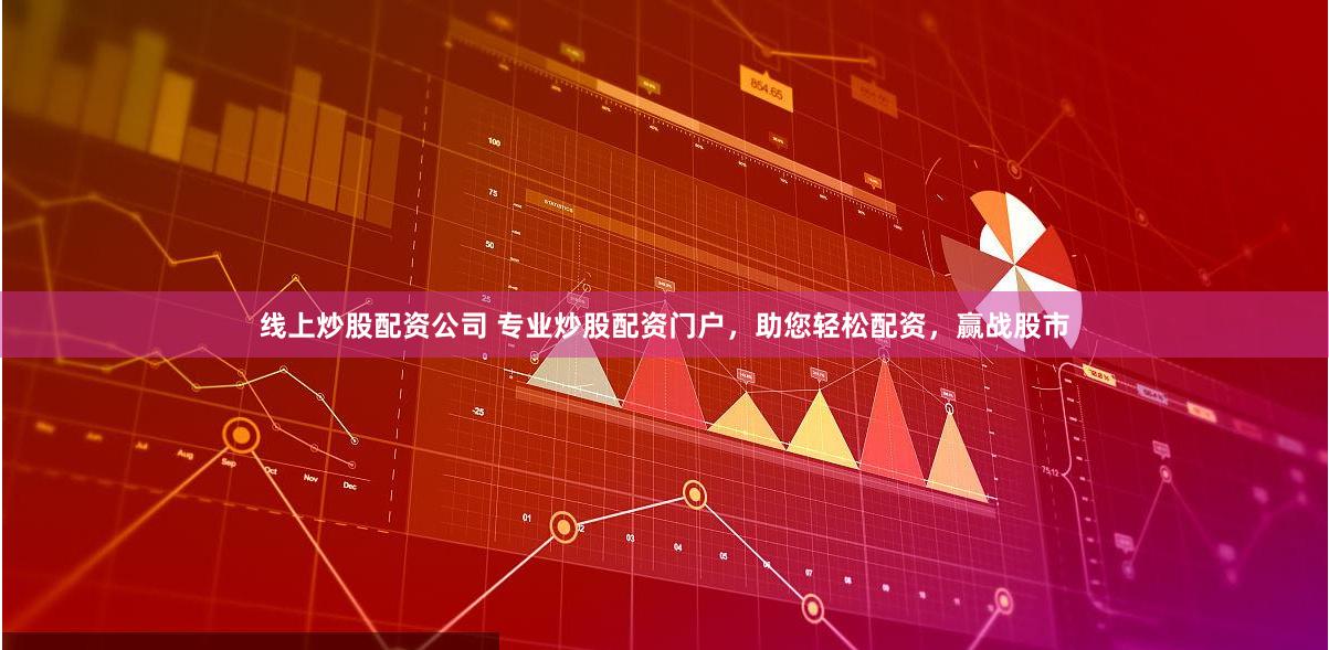 线上炒股配资公司 专业炒股配资门户，助您轻松配资，赢战股市