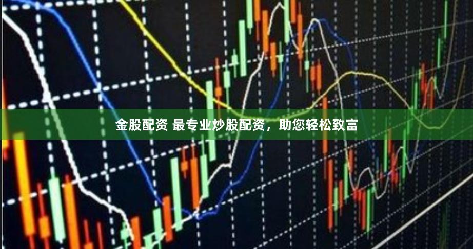 金股配资 最专业炒股配资，助您轻松致富