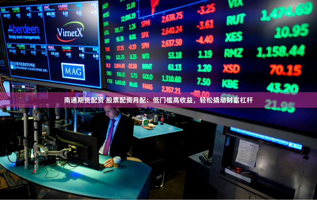 南通期货配资 股票配资月配：低门槛高收益，轻松撬动财富杠杆