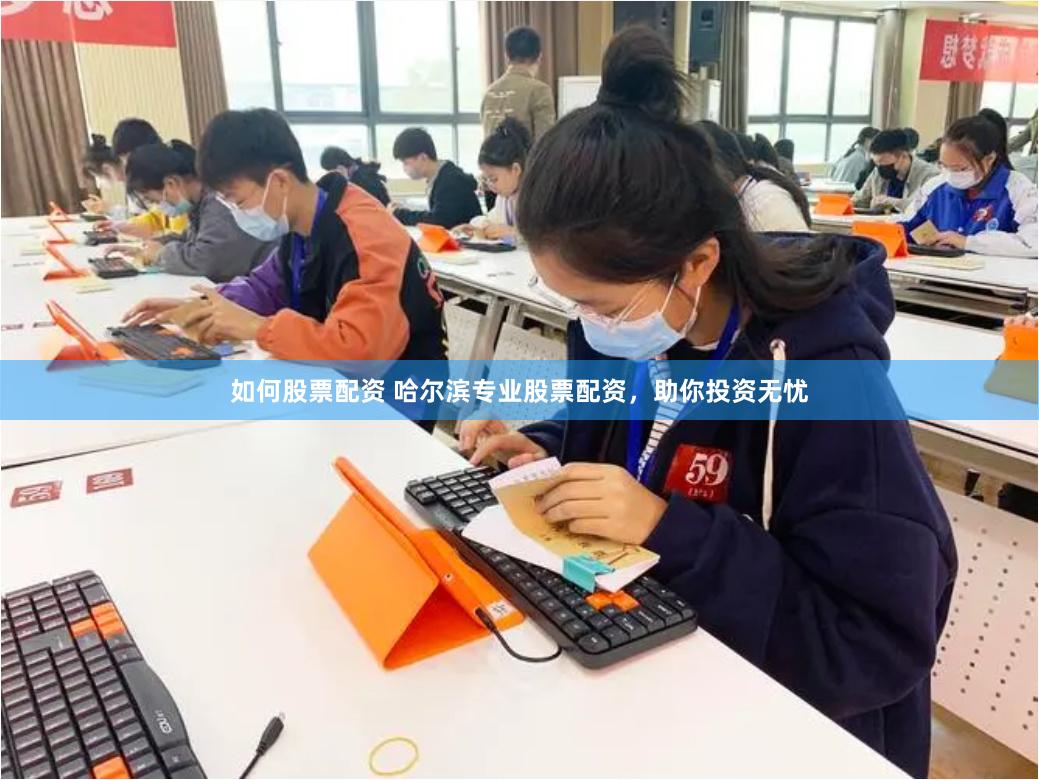 如何股票配资 哈尔滨专业股票配资，助你投资无忧