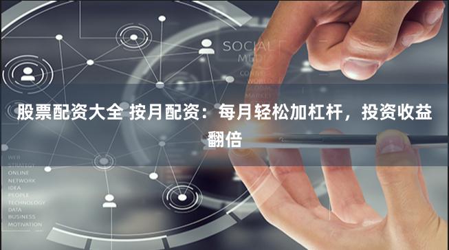 股票配资大全 按月配资：每月轻松加杠杆，投资收益翻倍