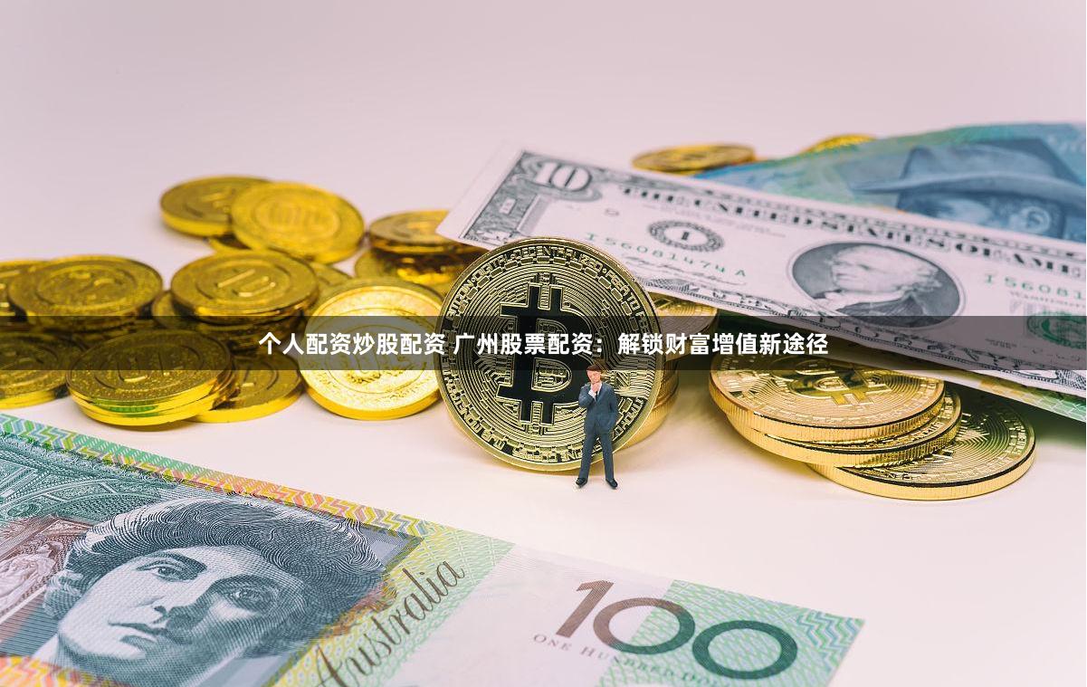 个人配资炒股配资 广州股票配资：解锁财富增值新途径