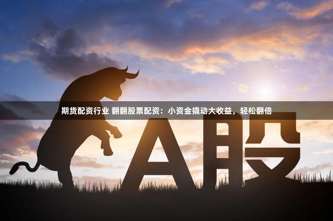期货配资行业 翻翻股票配资：小资金撬动大收益，轻松翻倍