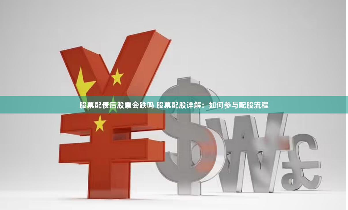 股票配债后股票会跌吗 股票配股详解：如何参与配股流程