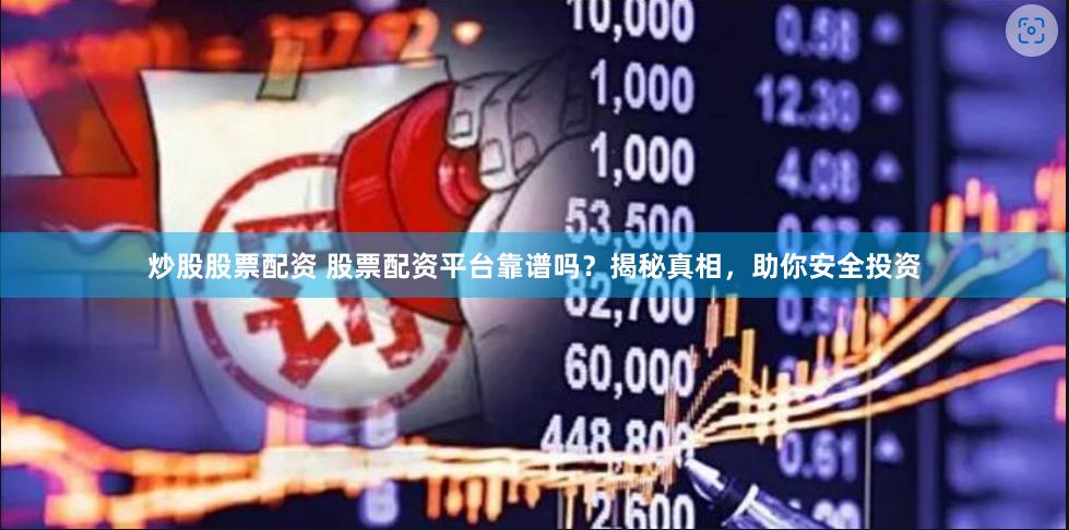 炒股股票配资 股票配资平台靠谱吗？揭秘真相，助你安全投资