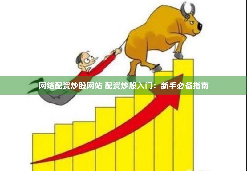 网络配资炒股网站 配资炒股入门：新手必备指南