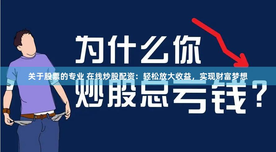 关于股票的专业 在线炒股配资：轻松放大收益，实现财富梦想