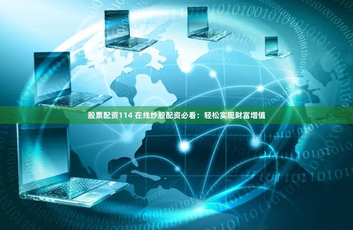 股票配资114 在线炒股配资必看：轻松实现财富增值